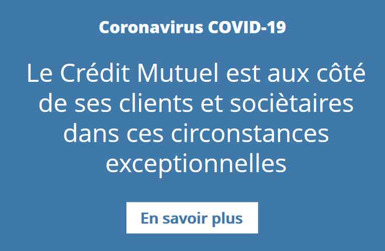 Coronavirus COVID-19 : Le Crédit Mutuel est aux côtés de ses clients et sociétaires dans ces circonstances exceptionnelles. En savoir plus