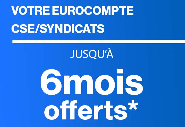 Votre Eurocompte CSE/Syndicats jusqu’à 6 mois offerts*